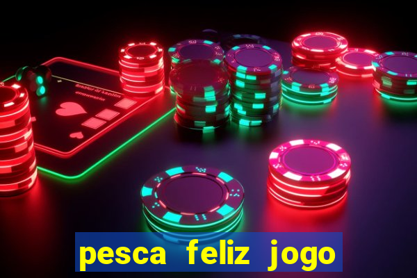 pesca feliz jogo de aposta